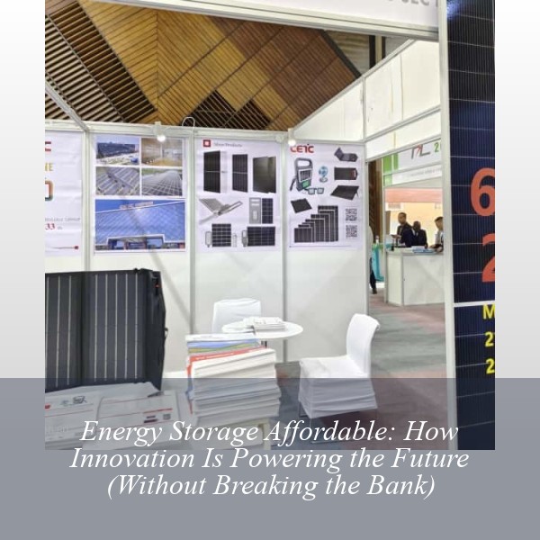 Energy Storage Affordable: How Innovation Is Powering the Future (Without Breaking the Bank)
